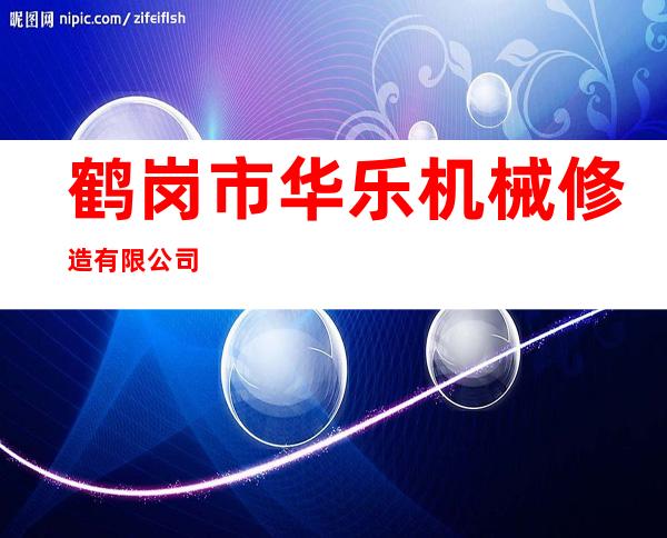 鹤岗市华乐机械修造有限公司